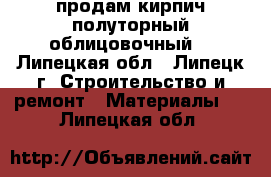 продам кирпич полуторный облицовочный  - Липецкая обл., Липецк г. Строительство и ремонт » Материалы   . Липецкая обл.